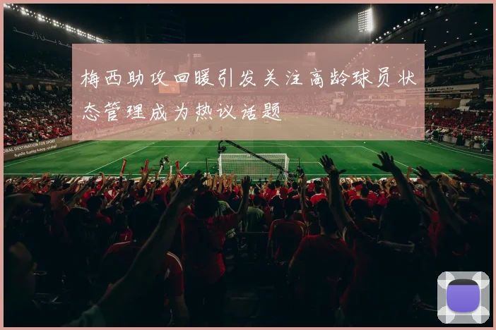 梅西助攻回暖引发关注高龄球员状态管理成为热议话题