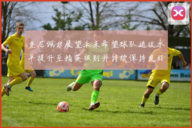 克尼佩尔展望未来希望球队进攻水平提升至精英级别并持续保持良好状态