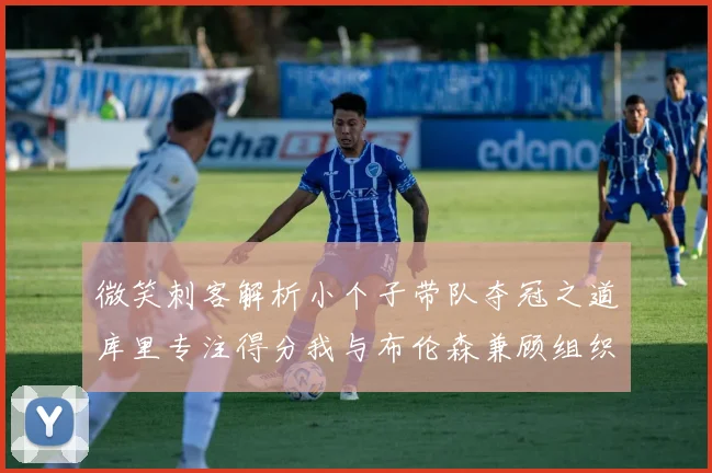 微笑刺客解析小个子带队夺冠之道库里专注得分我与布伦森兼顾组织与得分
