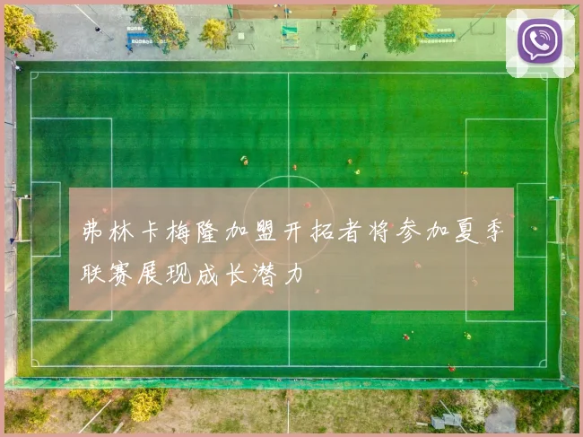 弗林卡梅隆加盟开拓者将参加夏季联赛展现成长潜力