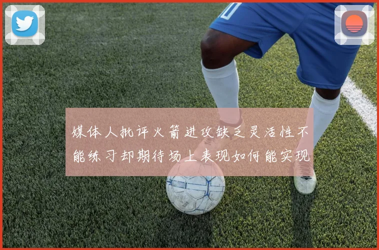 媒体人批评火箭进攻缺乏灵活性不能练习却期待场上表现如何能实现