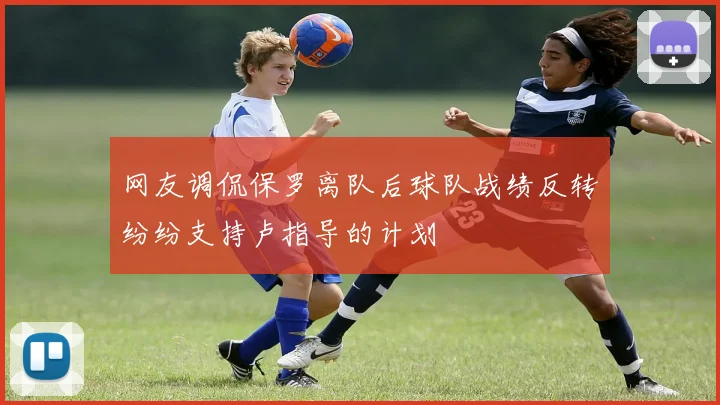 网友调侃保罗离队后球队战绩反转纷纷支持卢指导的计划