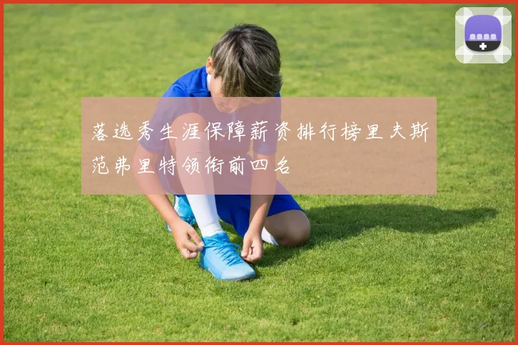 落选秀生涯保障薪资排行榜里夫斯范弗里特领衔前四名