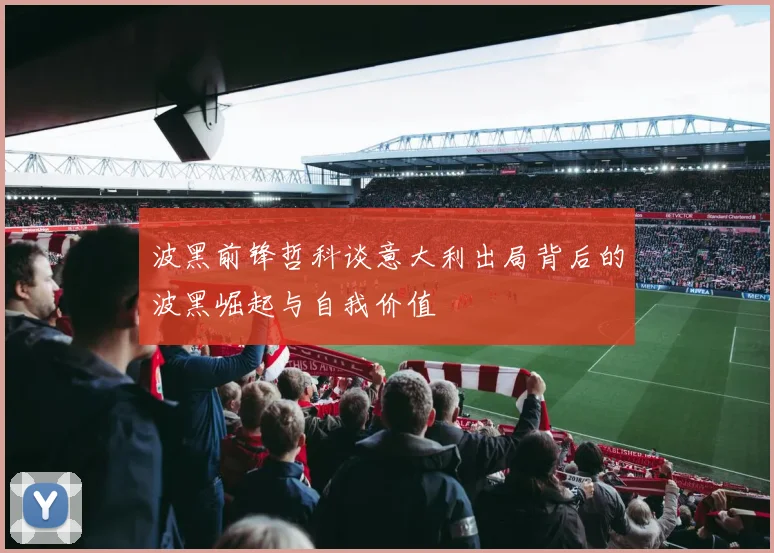 波黑前锋哲科谈意大利出局背后的波黑崛起与自我价值
