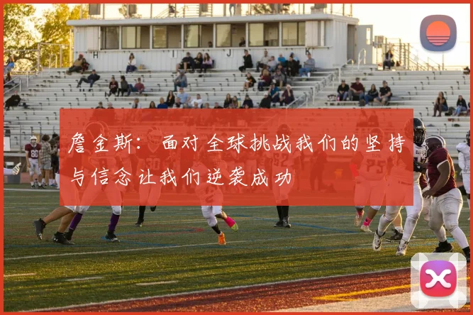 詹金斯：面对全球挑战我们的坚持与信念让我们逆袭成功