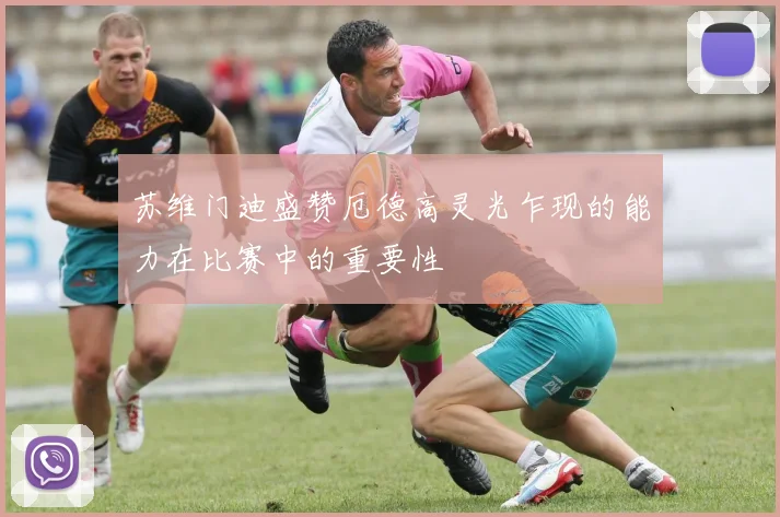 苏维门迪盛赞厄德高灵光乍现的能力在比赛中的重要性