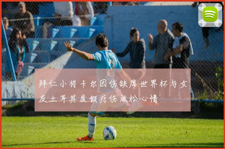 拜仁小将卡尔因伤缺席世界杯与女友土耳其度假疗伤放松心情