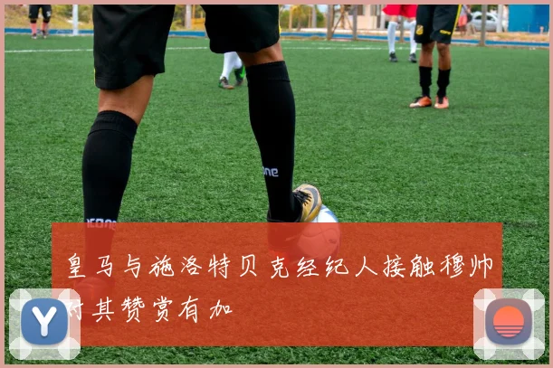 皇马与施洛特贝克经纪人接触穆帅对其赞赏有加